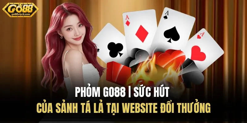 Phỏm Go88 | Sức Hút Của Sảnh Tá Lả Tại Website Đổi Thưởng