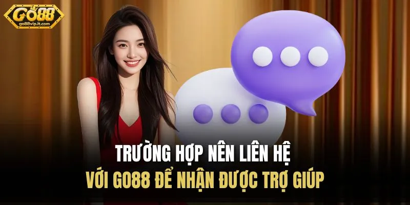 Trường hợp nên liên hệ với Go88 để nhận được trợ giúp